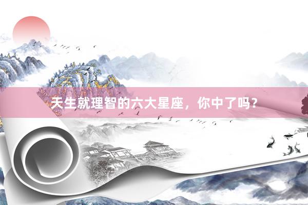 天生就理智的六大星座，你中了吗？