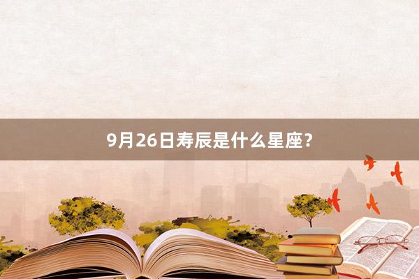 9月26日寿辰是什么星座？