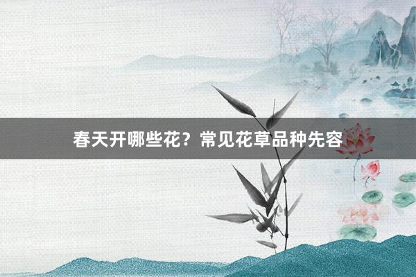 春天开哪些花？常见花草品种先容